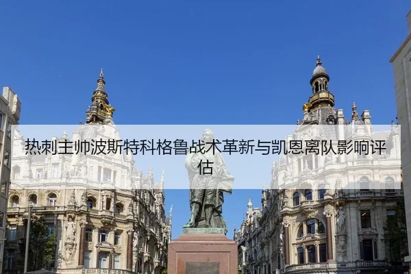 热刺主帅波斯特科格鲁战术革新与凯恩离队影响评估